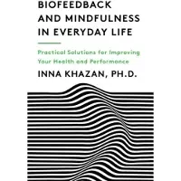 Biofeedback and Mindfulness in Everyday Life: Practical Solutions for Improving Your Health and Performance