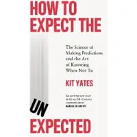 How to Expect the Unexpected: The Science of Making Predictions and the Art of Knowing When Not To