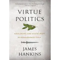 Harvard University Press Virtue Politics: Soulcraft and Statecraft in Renaissance Italy
