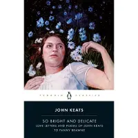 So Bright and Delicate: Love Letters and Poems of John Keats to Fanny Brawne