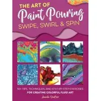 Quarto Publishing Group The Art of Paint Pouring: Swipe, Swirl &amp; Spin