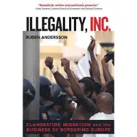 Illegality, Inc. - Clandestine Migration and the Business of Bordering Europe