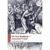 BLOOMSBURY T&T Clark Handbook of Anabaptism