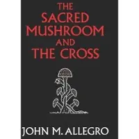 BOKUS The Sacred Mushroom and The Cross - A study of the nature and origins of Christianity within the fertility cults of the ancient