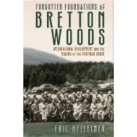 CORNELL UNIVERSITY PRESS Forgotten Foundations of Bretton Woods - International Development and the Making of the Postwar Order