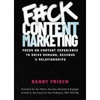 F#ck Content Marketing: Focus on Content Experience to Drive Demand, Revenue&Relationships