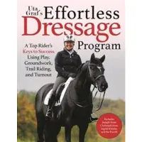 Uta Graf's Effortless Dressage Program: A Top Rider's Keys to Success Using Play, Groundwork, Trail Riding, and Turnout