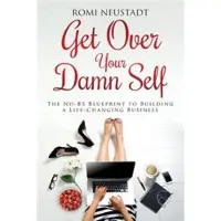 Get Over Your Damn Self - The No-Bs Blueprint to Building a Life-Changing Business