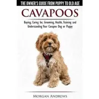 Cavapoos - The Owner's Guide From Puppy To Old Age - Buying, Caring for, Grooming, Health, Training and Understanding Your Cavap
