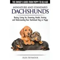 Dachshunds - The Owner's Guide from Puppy to Old Age - Choosing, Caring For, Grooming, Health, Training and Understanding Your Standard or Miniature Dachshund Dog
